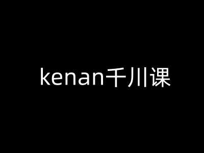 kenan千川课-kenan抖音电商巨量千川教程-来友网创