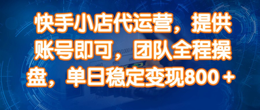 （14337期）快手小店代运营，提供账号即可，团队全程操盘，单日稳定变现800＋-来友网创