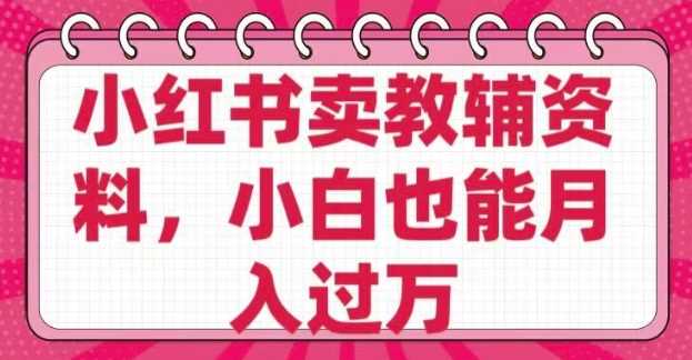 小红书卖教辅资料，0 成本，纯利润，售后成本极低，小白也能月入过W-来友网创