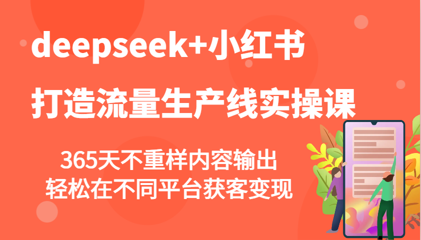 deepseek+小红书打造流量生产线实操课，365天不重样内容输出，轻松在不同平台获客变现-来友网创