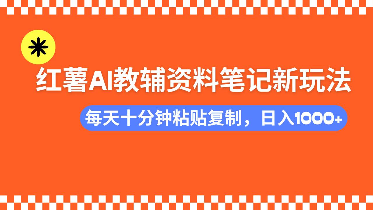 （14350期）小红书AI教辅资料笔记新玩法，0门槛，可批量可复制，一天十分钟发笔记…-来友网创