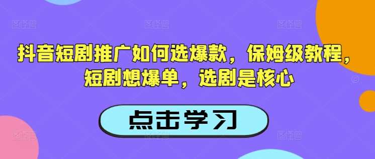 抖音短剧推广如何选爆款，保姆级教程，短剧想爆单，选剧是核心-来友网创