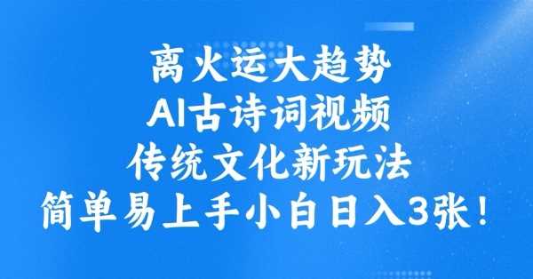 离火运大趋势，ai古诗词视频，传统文化新玩法，简单易上手小白日入3张-来友网创