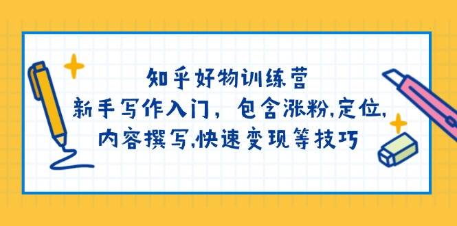 （14358期）知乎好物训练营：新手写作入门，包含涨粉,定位,内容撰写,快速变现等技巧-来友网创