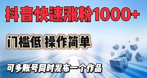 抖音快速涨1000+粉，门槛低操作简单，可多账号同时发布一个作品-来友网创