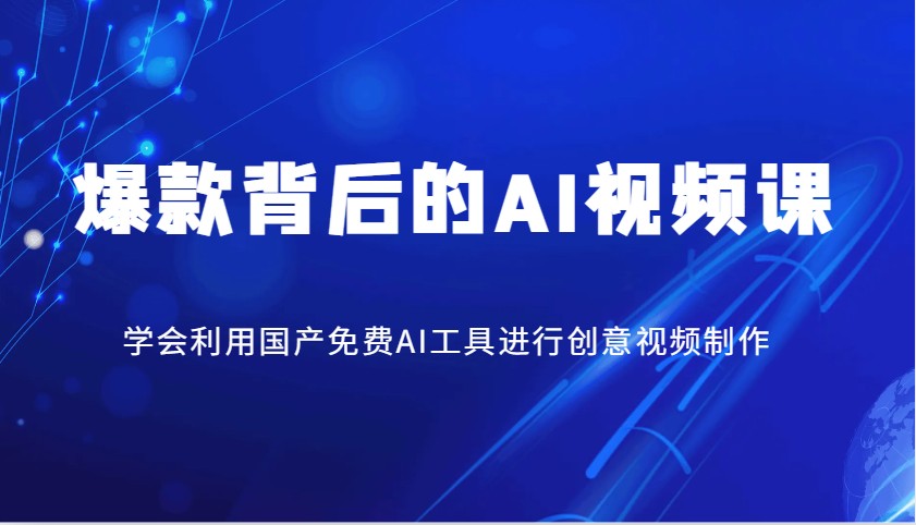 爆款背后的AI视频课，学会利用国产免费AI工具进行创意视频制作-来友网创