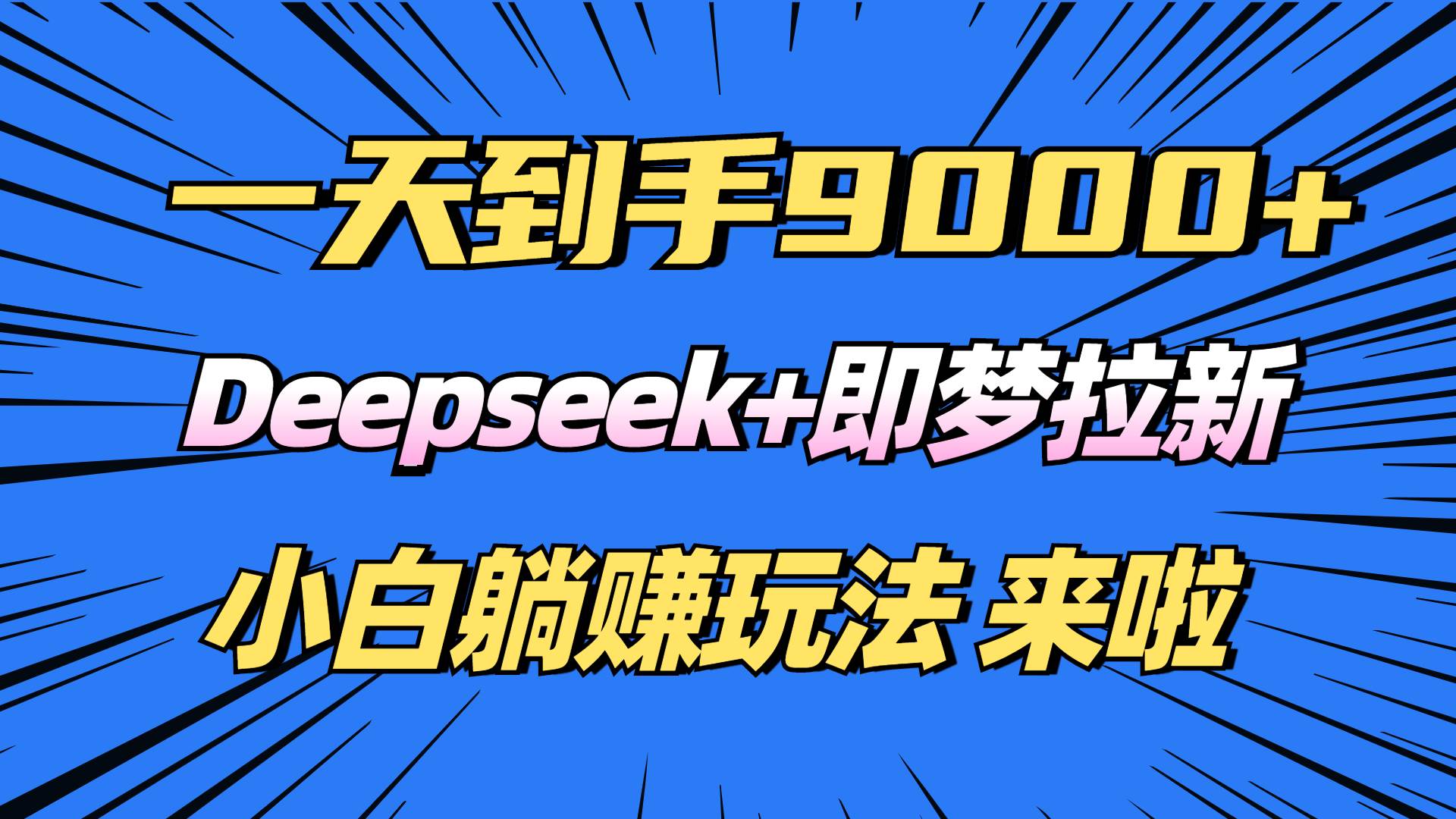 （14371期）日入9000+！Deepseek+即梦拉新，新手躺赚攻略来啦！-来友网创
