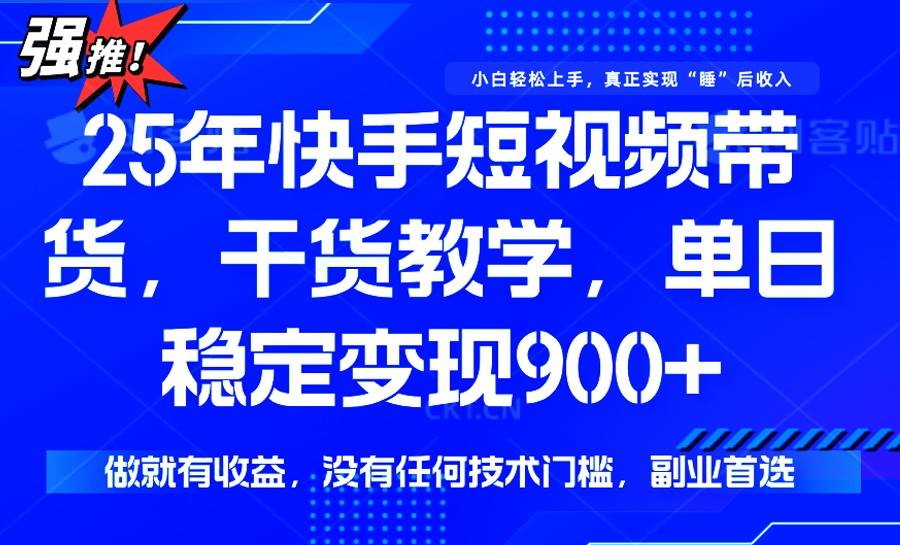 （14373期）25年最新快手短视频带货，单日稳定变现900+，没有技术门槛，做就有收益-来友网创