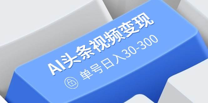 （14375期）AI头条视频变现：AI原创搬运玩法，无需剪辑，多平台发布，单号日入30-300-来友网创