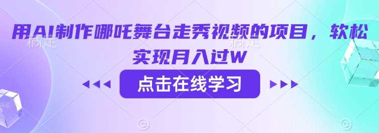 用AI制作哪吒舞台走秀视频的项目，软松实现月入过W-来友网创