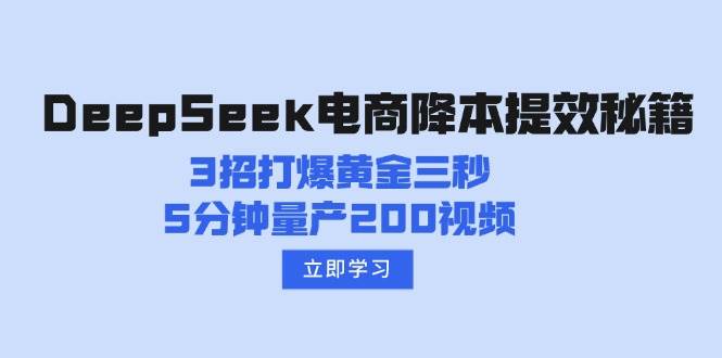 （14380期）DeepSeek电商降本提效秘籍：3招打爆黄金三秒，5分钟量产200视频-来友网创