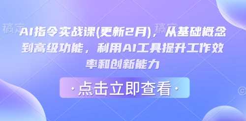 AI指令实战课(更新2月)，从基础概念到高级功能，利用AI工具提升工作效率和创新能力-来友网创