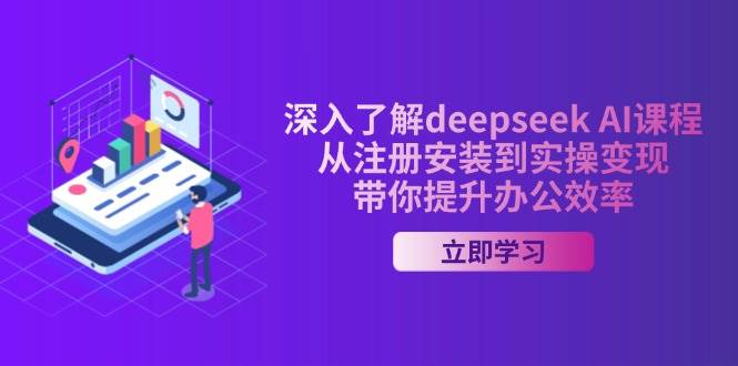 （14383期）深入了解deepseek AI课程，从注册安装到实操变现，带你提升办公效率-来友网创