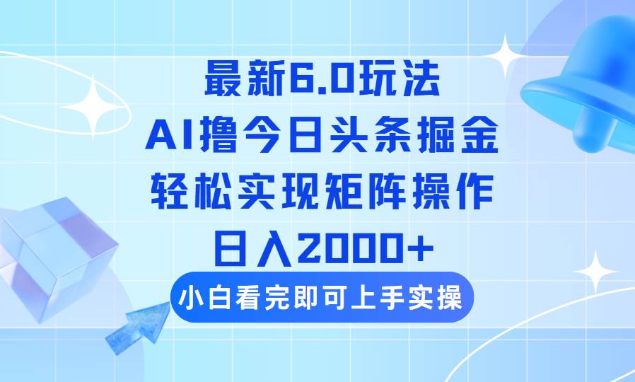 （14386期）今日头条最新6.0玩法，思路简单，复制粘贴，轻松实现矩阵日入2000+-来友网创