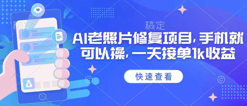 25年最新AI老照片修复项目，手机就可以操，一天接单1k收益-来友网创