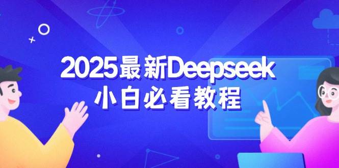 （14391期）2025最新Deepseek小白必看教程：从注册登录到深度思考，一站式学习体验-来友网创