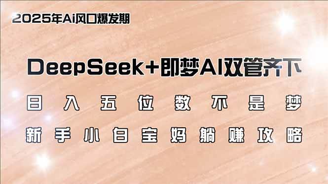 （14396期）日入五位数不是梦，DeepSeek+即梦AI双管齐下，新手小白宝妈躺赚攻略-来友网创