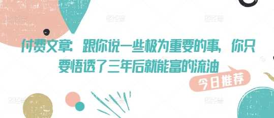 付费文章：跟你说一些极为重要的事，你只要悟透了 三年后 就能富的流油-来友网创