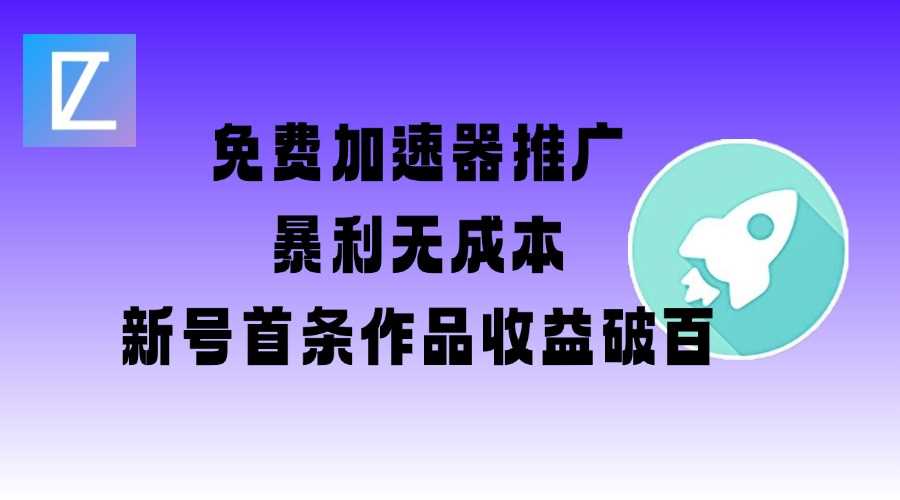 免费加速器推广项目_新号首条作品收益破百【图文+视频+2w字教程】-来友网创