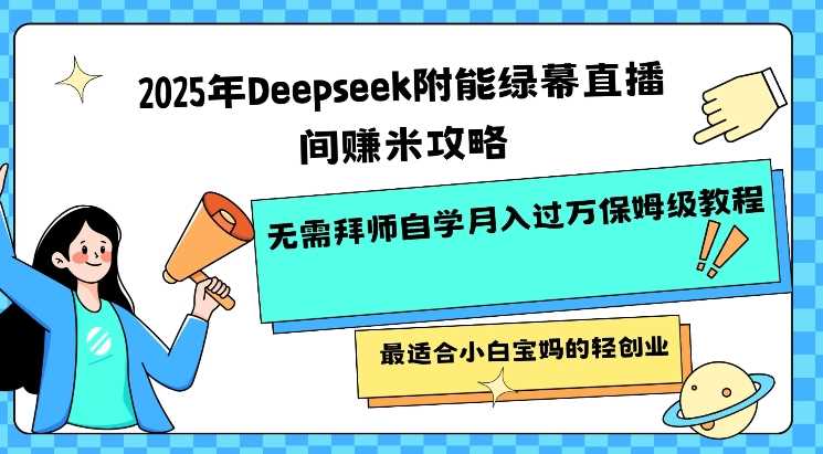 2025年Deepseek附能绿幕直播间挣米攻略无需拜师自学月入过W保姆级教程，最适合小白宝妈的轻创业-来友网创