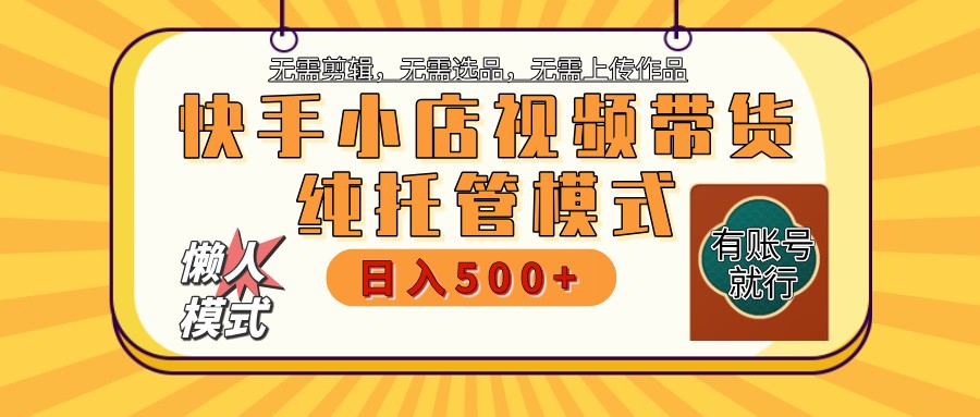 快手小店托管带货 2025新风口 批量自动剪辑爆款 月入5000+ 上不封顶-来友网创