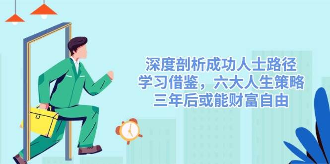深度剖析成功人士路径，学习借鉴，六大人生策略，三年后或能财富自由-来友网创
