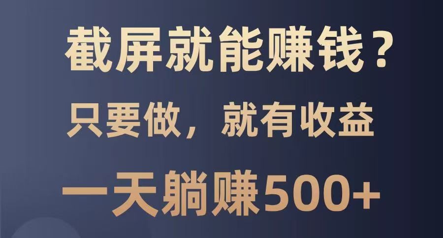 截屏就能赚钱？0门槛，只要做，100%有收益的一个项目，一天躺赚500+-来友网创