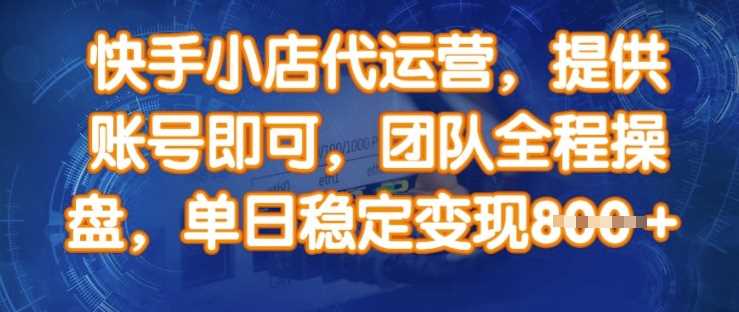 快手小店代运营，提供账号即可，团队全程操盘，单日稳定变现8张【揭秘】-来友网创