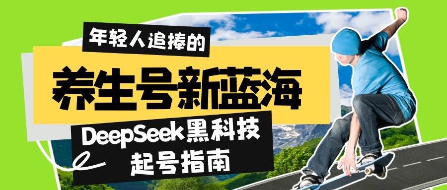 （14418期）养生号新蓝海！DeepSeek黑科技起号指南：7天打造5W+爆款作品，素人日赚…-来友网创