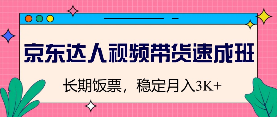 京东达人视频带货速成班，长期饭票，稳定月入3K-来友网创