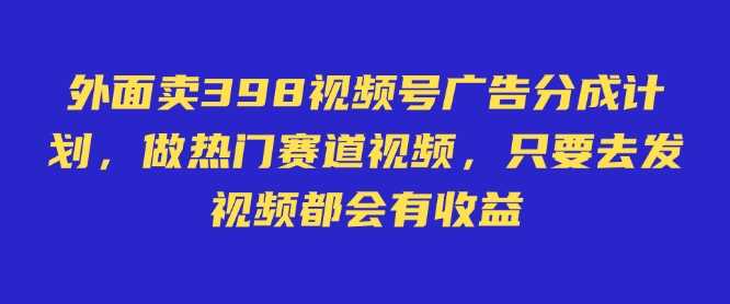 外面卖598视频号广告分成计划，不直播 不卖货 不露脸，只要去发视频都会有收益-来友网创