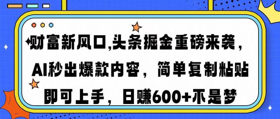 （14434期）财富新风口,头条掘金重磅来袭AI秒出爆款内容简单复制粘贴即可上手，日…-来友网创