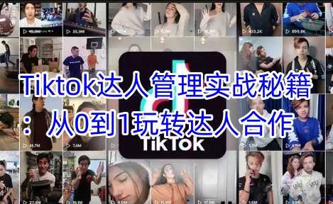 Tiktok达人管理实战秘籍：从0到1玩转达人合作-来友网创