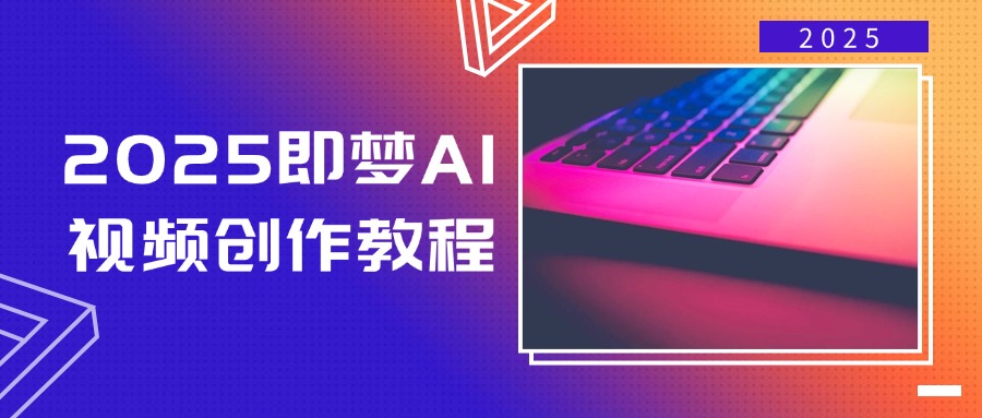 （14440期）2025即梦AI视频创作教程，从零开始学做视频，文字图片生成视频轻松创作-来友网创