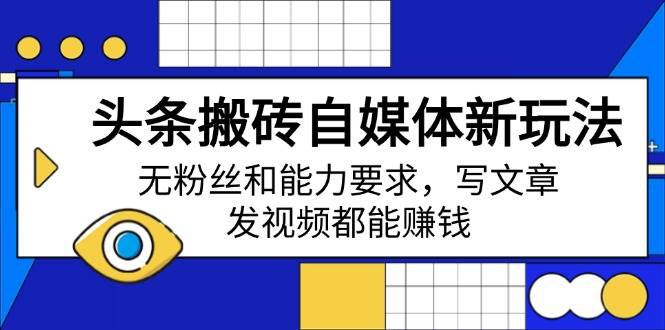（14442期）头条搬砖自媒体新玩法，无粉丝和能力要求，写文章、发视频都能赚钱-来友网创