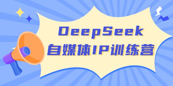 （14441期）DeepSeek自媒体IP训练营，掌握四位定位法 长板变现模型 开启自媒体新篇章-来友网创