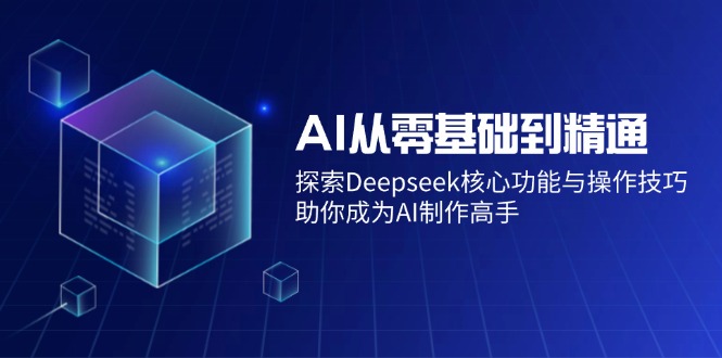 （14443期）AI从零基础到精通：探索Deepseek核心功能与操作技巧，助你成为AI制作高手-来友网创