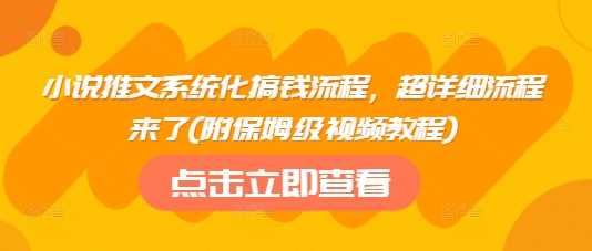 小说推文系统化搞钱流程，超详细流程来了(附保姆级视频教程)-来友网创