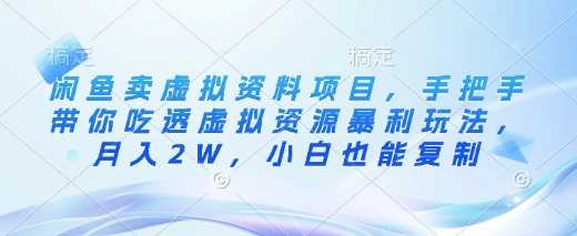 闲鱼卖虚拟资料项目，手把手带你吃透虚拟资源暴利玩法，月入2W，小白也能复制-来友网创