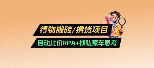 得物搬砖撸货项目_自动比价RPA+找私车思考v2.0-来友网创