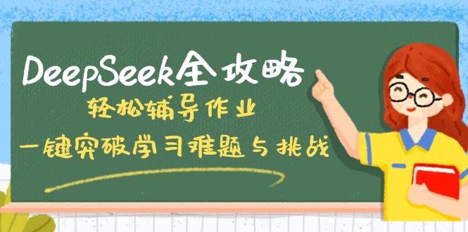 （14459期）DeepSeek全攻略，轻松辅导作业，一键突破学习难题与挑战！-来友网创