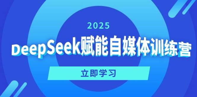 （14460期）DeepSeek赋能自媒体训练营，定位、变现、爆文全攻略！-来友网创