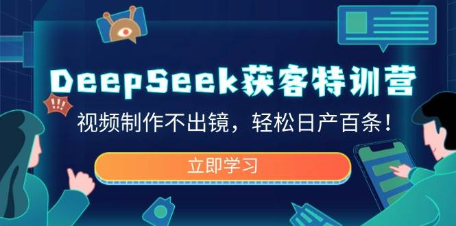 （14461期）DeepSeek获客特训营，视频制作不出镜，轻松日产百条！-来友网创