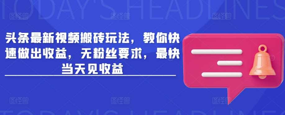 头条最新视频搬砖玩法，教你快速做出收益，无粉丝要求，最快当天见收益-来友网创