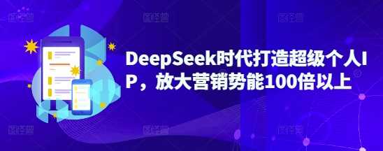 DeepSeek时代打造超级个人IP，放大营销势能100倍以上-来友网创