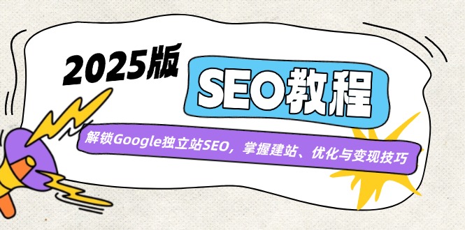 （14470期）2025版SEO教程：解锁Google独立站SEO，掌握建站、优化与变现技巧-来友网创