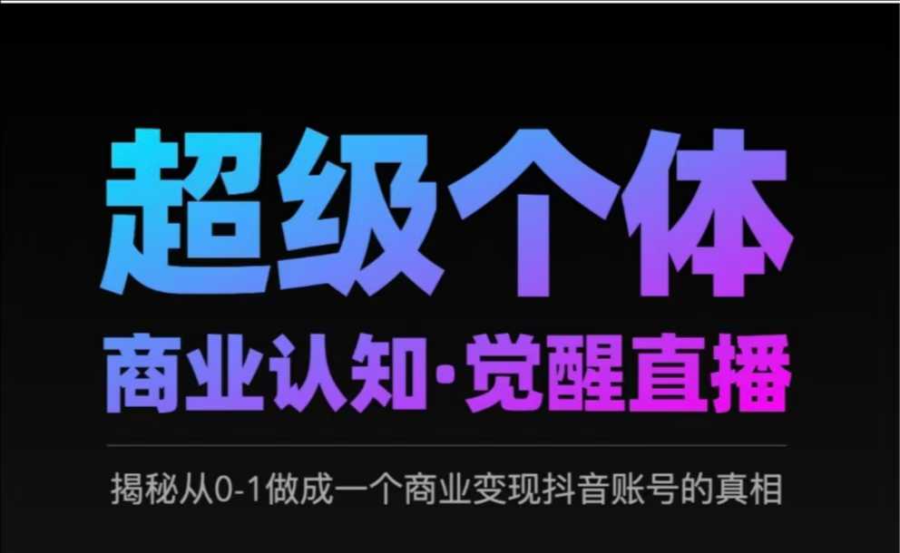 2025超级个体商业认知·觉醒直播，揭秘从0-1做成一个商业变现抖音账号的真相-来友网创