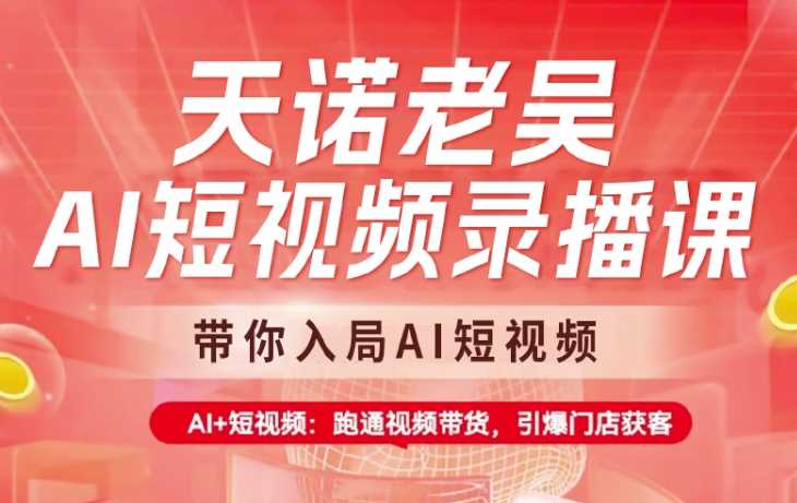 天诺老吴AI短视频录播课，带你入局AI短视频，AI+短视频，跑通视频带货-来友网创