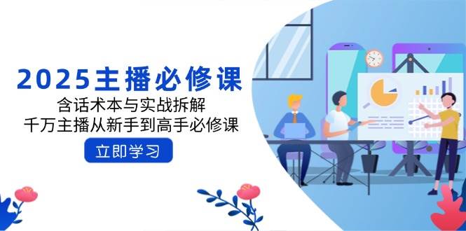 （14498期）2025主播必修课：含话术本与实战拆解，千万主播从新手到高手必修课-来友网创