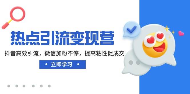 热点引流变现营，抖音高效引流，微信加粉不停，提高粘性促成交-来友网创